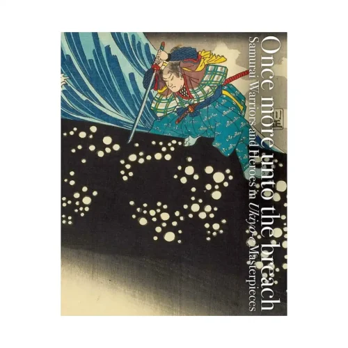 Once More Unto the Breach: Samurai Warriors and Heroes in Ukiyo-E Masterpieces (Illustration Book)