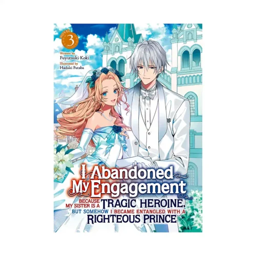 I Abandoned My Engagement Because My Sister Is a Tragic Heroine, But Somehow I Became Entangled with a Righteous Prince (Light Novel) Volume 03